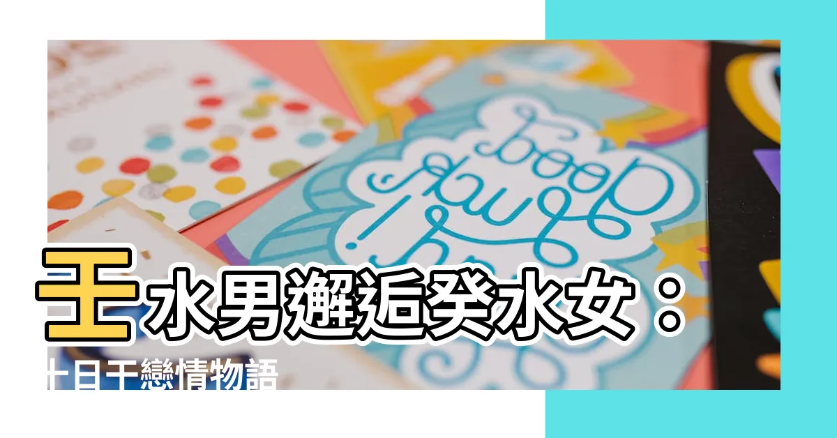 【壬水男癸水女】壬水男邂逅癸水女：十日幹戀情物語