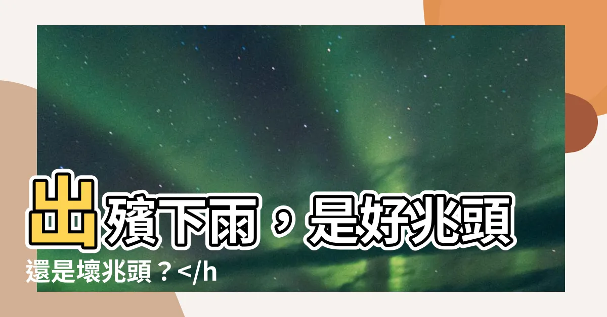 【出殯下雨好嗎】出殯下雨，是好兆頭還是壞兆頭？，讓你不再疑惑！