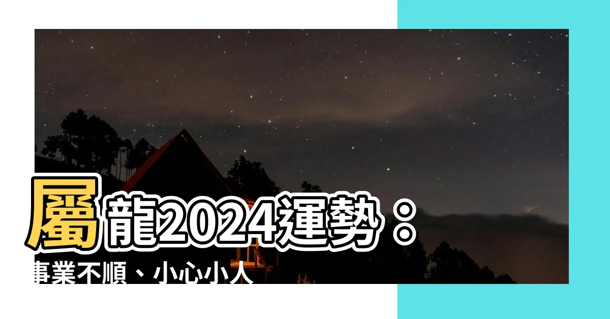 【屬龍2024運勢】屬龍2024運勢：事業不順、小心小人惹禍？