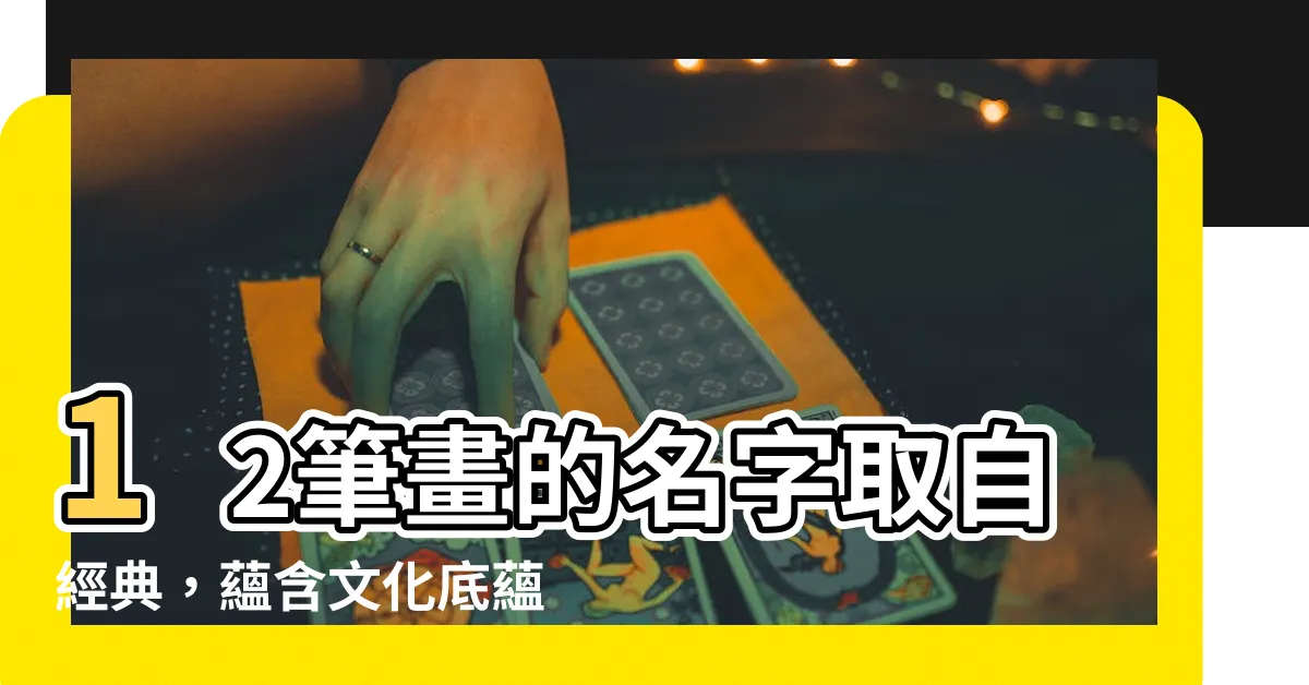 【12筆畫的名字】12筆畫的名字取自經典，藴含文化底藴與吉祥寓意