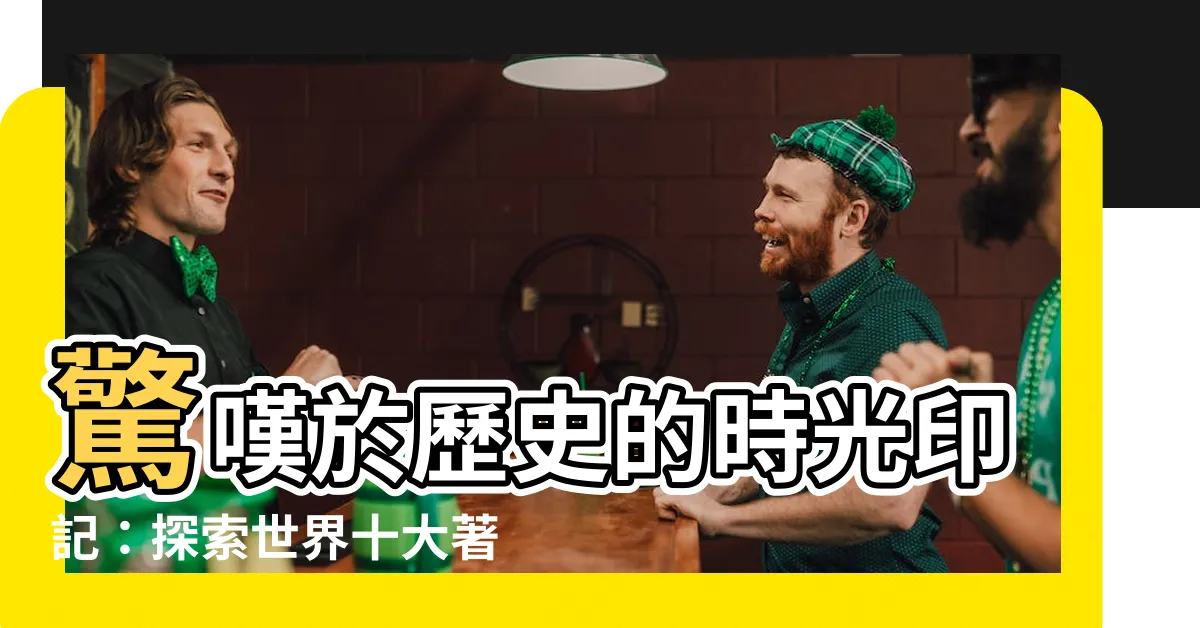 【十大遺跡】驚嘆於歷史的時光印記：探索世界十大著名文化遺址