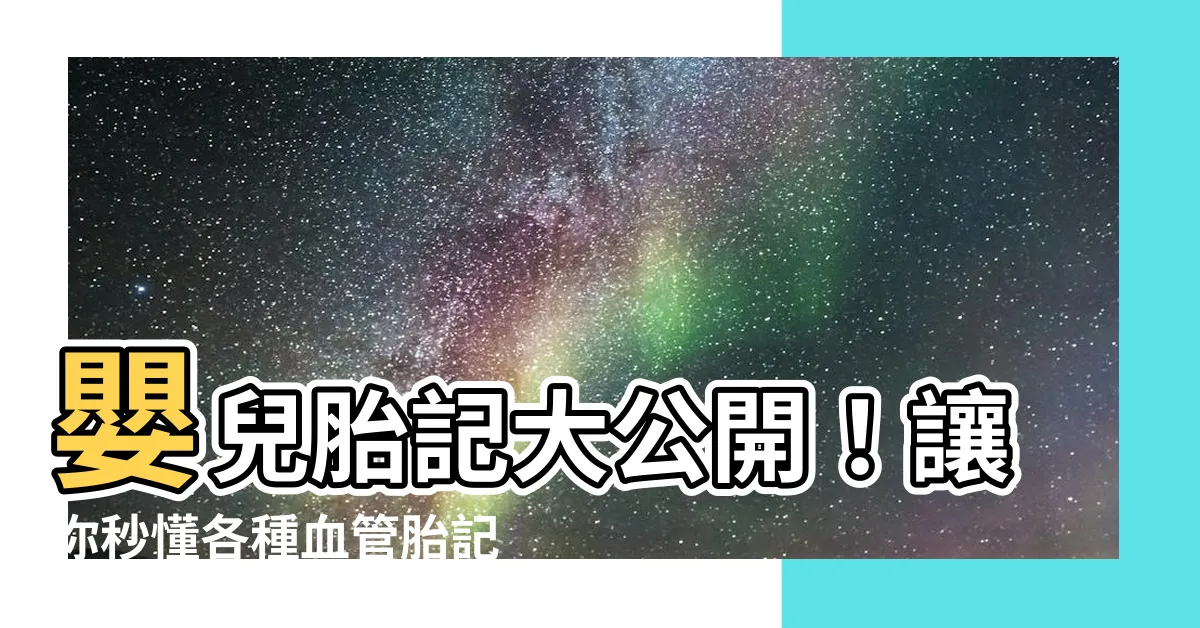 【血管胎記】嬰兒胎記大公開！讓你秒懂各種血管胎記與常見胎記