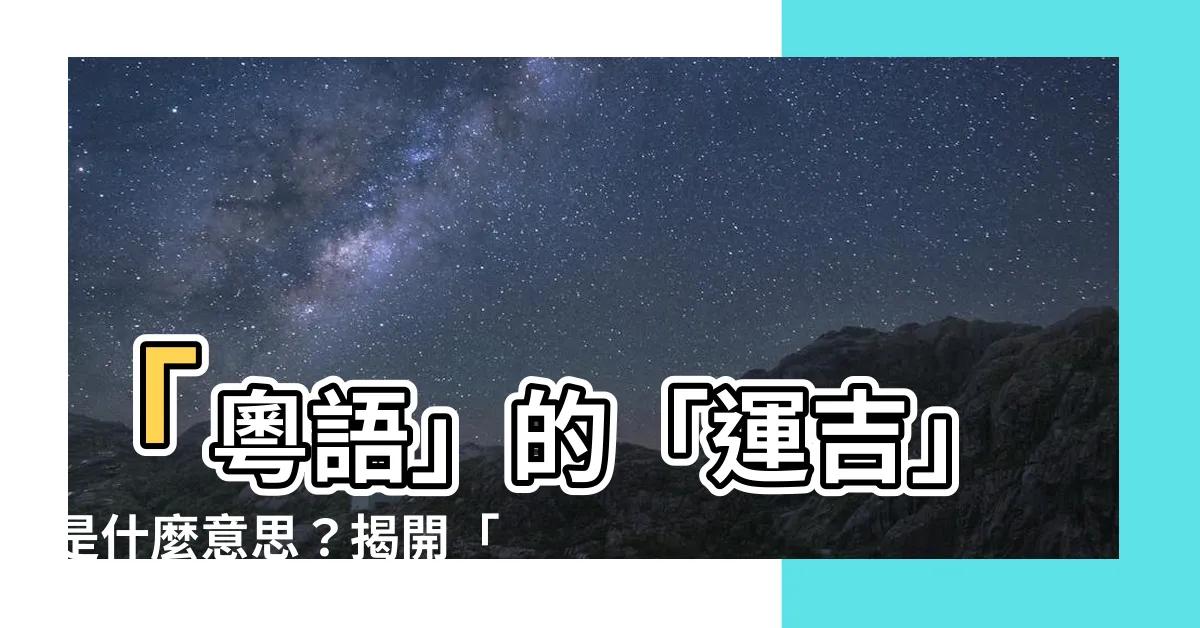 【運吉意思】「粵語」的「運吉」是什麼意思？揭開「混吉」與「運吉」的玄機！