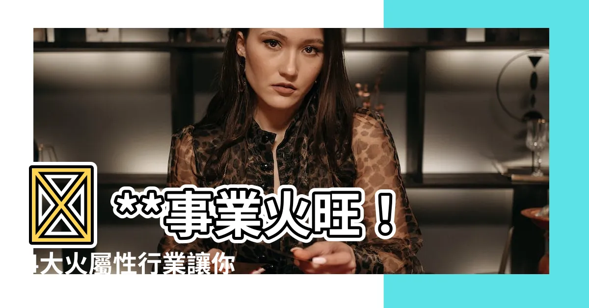 【屬性火的行業】🔥 **事業火旺！4大火屬性行業讓你點石成金** 🔥