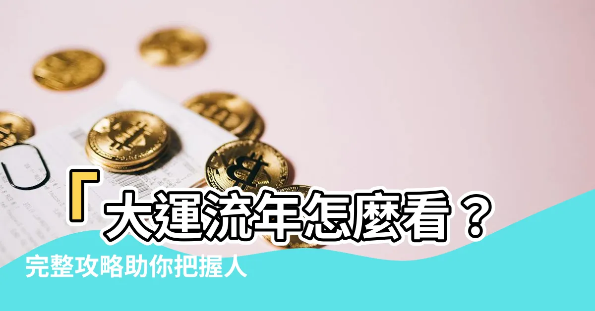 【大運流年怎麼看】「大運流年怎麼看？完整攻略助你把握人生運勢」