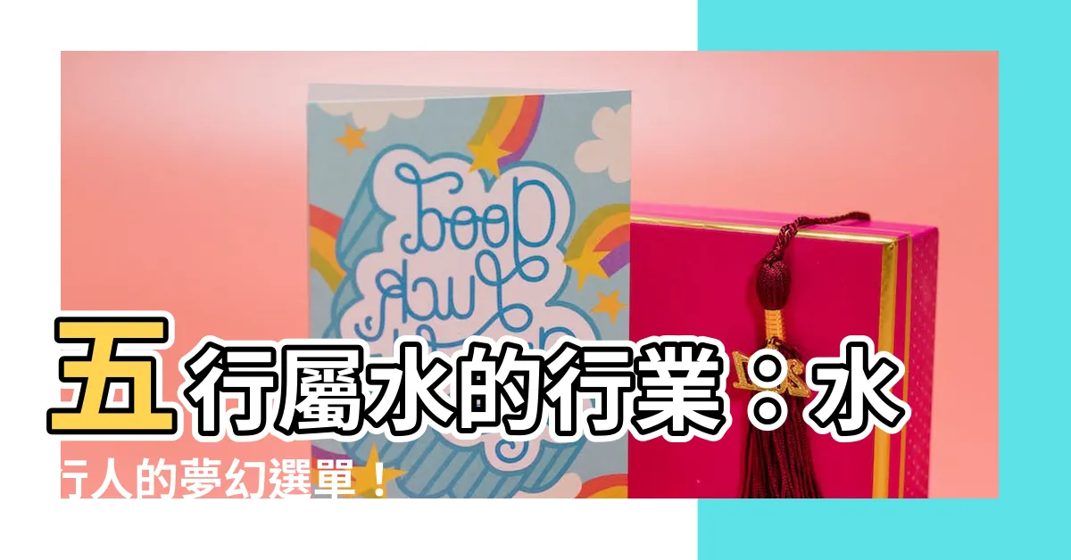 【五行屬水的行業】五行屬水的行業：水行人的夢幻選單！
