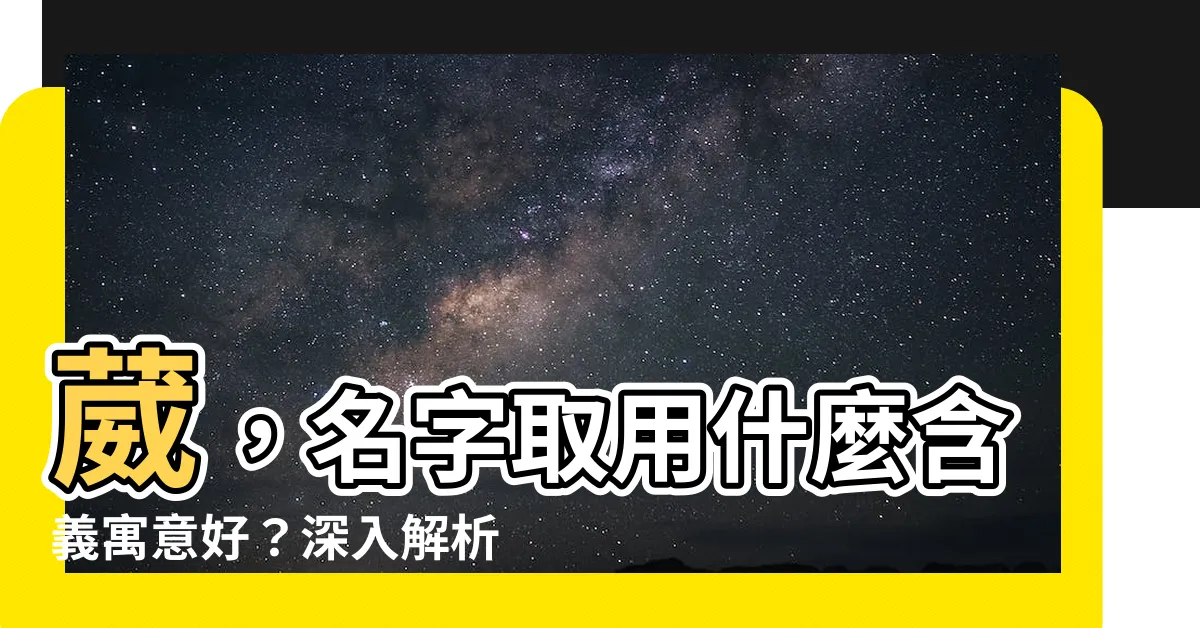 【葳名字意思】葳，名字取用什麼含義寓意好？深入解析葳字五行屬性與意義