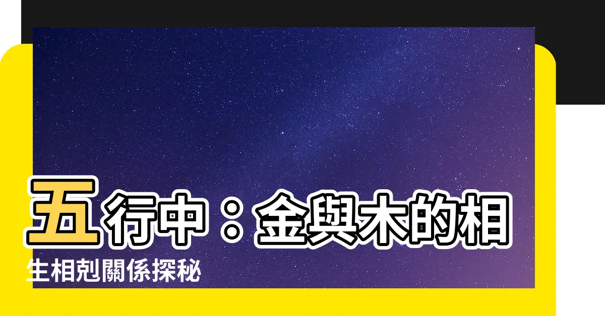 【五行 木和金】五行中：金與木的相生相剋關係探秘