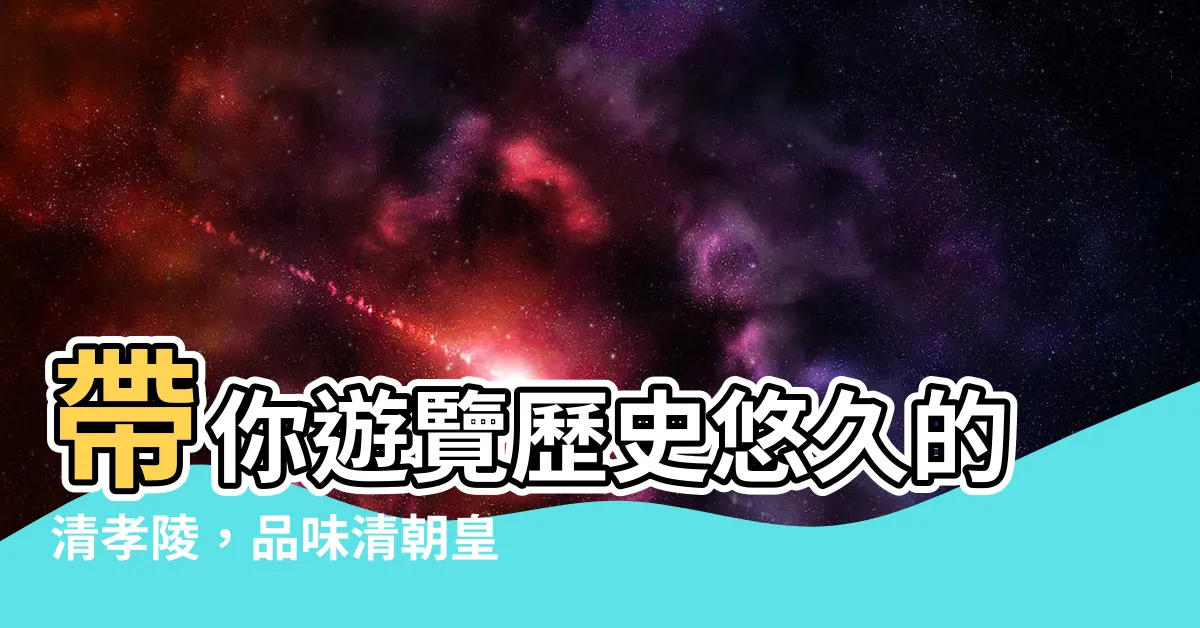 【清孝陵】帶你遊覽歷史悠久的清孝陵，品味清朝皇家的輝煌
