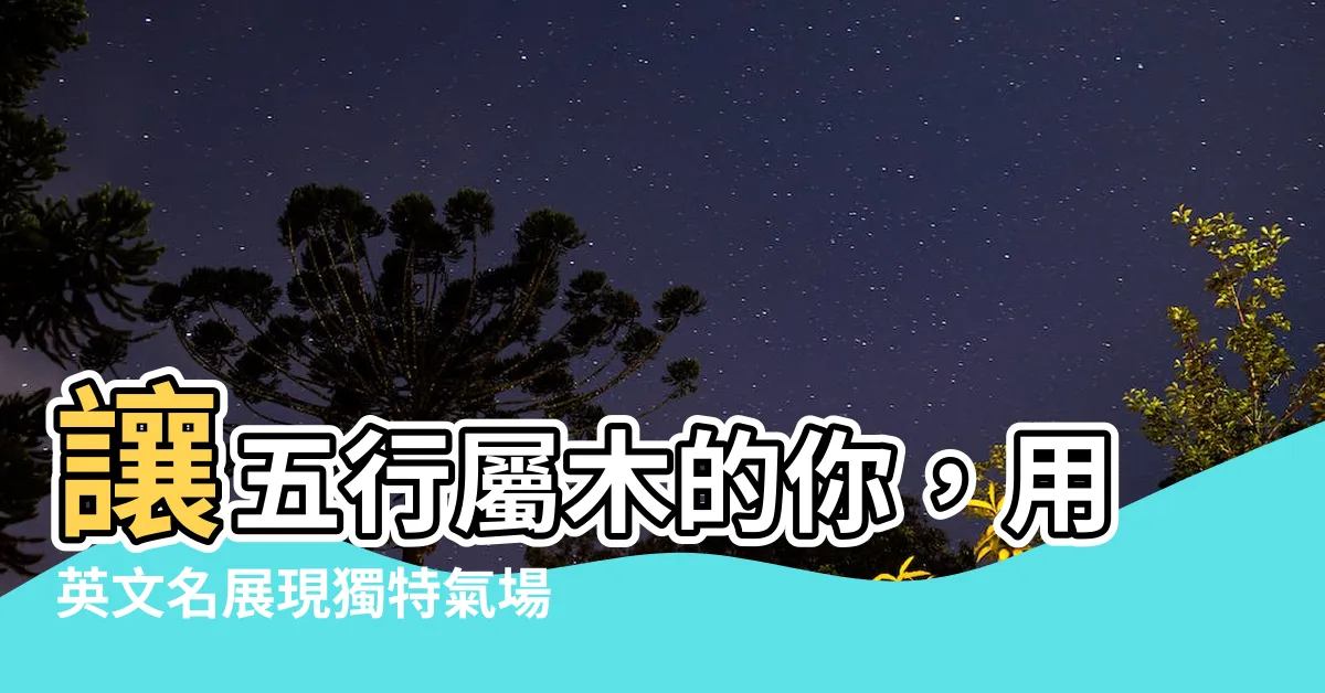 【屬木的英文名】讓五行屬木的你，用英文名展現獨特氣場！