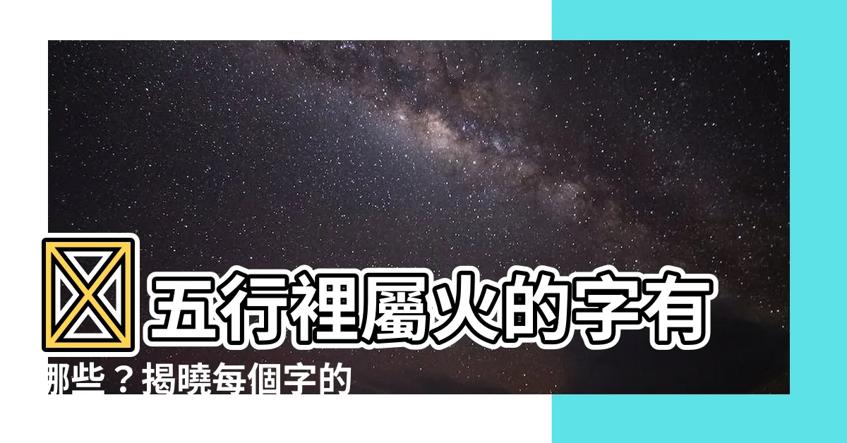 【火的五行】🔥五行裡屬火的字有哪些？揭曉每個字的火熱能量！