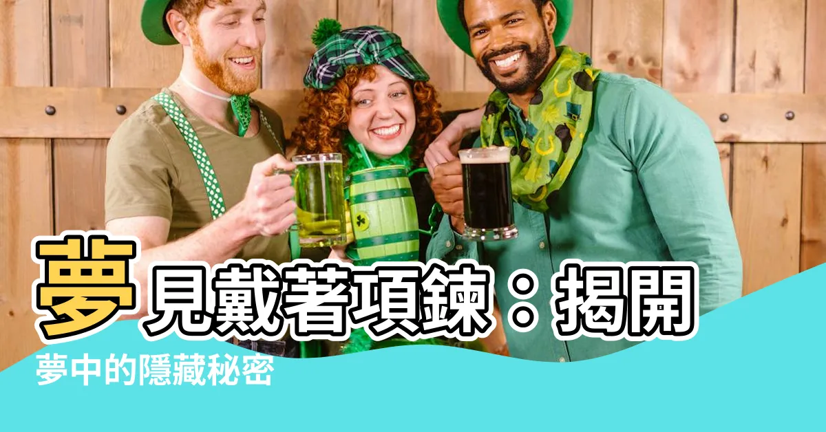 【夢見戴項鍊】夢見戴著項鍊：揭開夢中的隱藏秘密