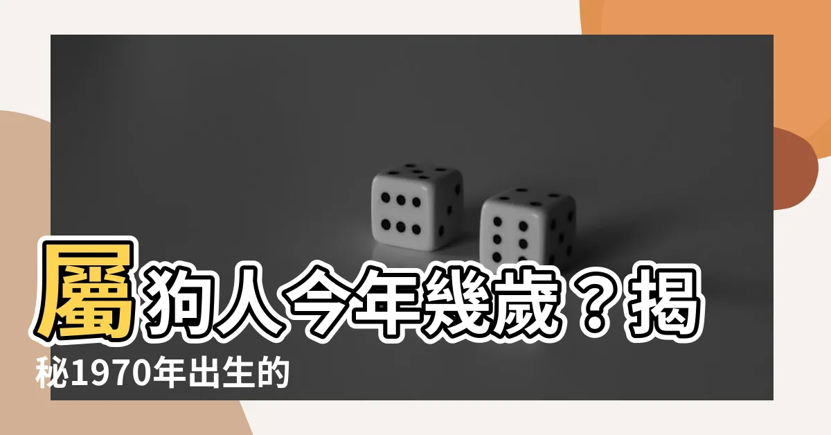 【1970年生肖幾歲】屬狗人今年幾歲？揭秘1970年出生的狗年寶寶年齡！