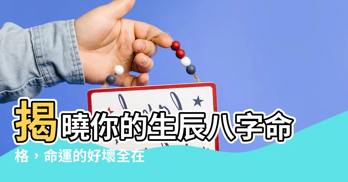 【生辰八字命格】揭曉你的生辰八字命格，命運的好壞全在此！