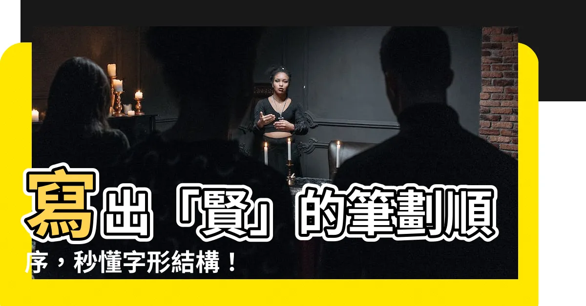 【賢的筆劃】寫出「賢」的筆劃順序，秒懂字形結構！