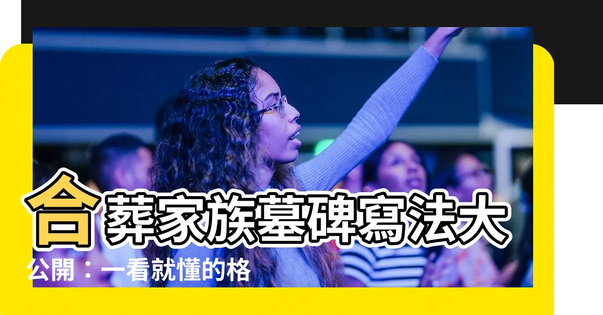 【合葬家族墓碑寫法】合葬家族墓碑寫法大公開：一看就懂的格式範例