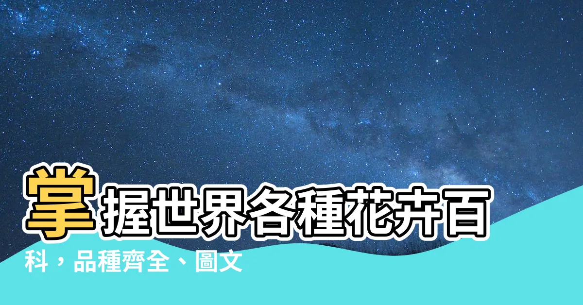【花 種類】掌握世界各種花卉百科，品種齊全、圖文並茂，建議您收藏！