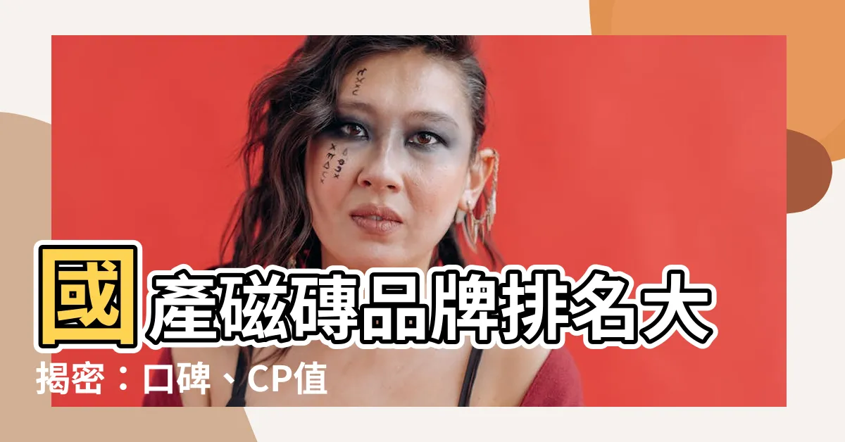 【國產磁磚品牌排名】國產磁磚品牌排名大揭密：口碑、CP值、滿意度一次看！
