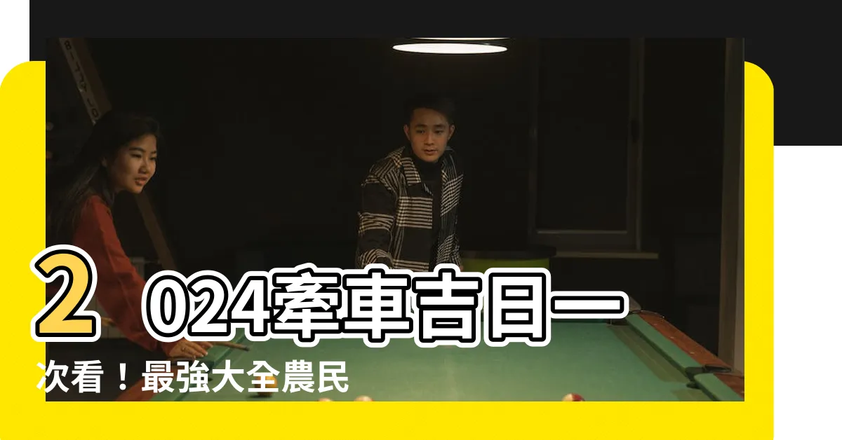 【牽車的好日子】2024牽車吉日一次看！最強大全農民曆帶你開工大吉