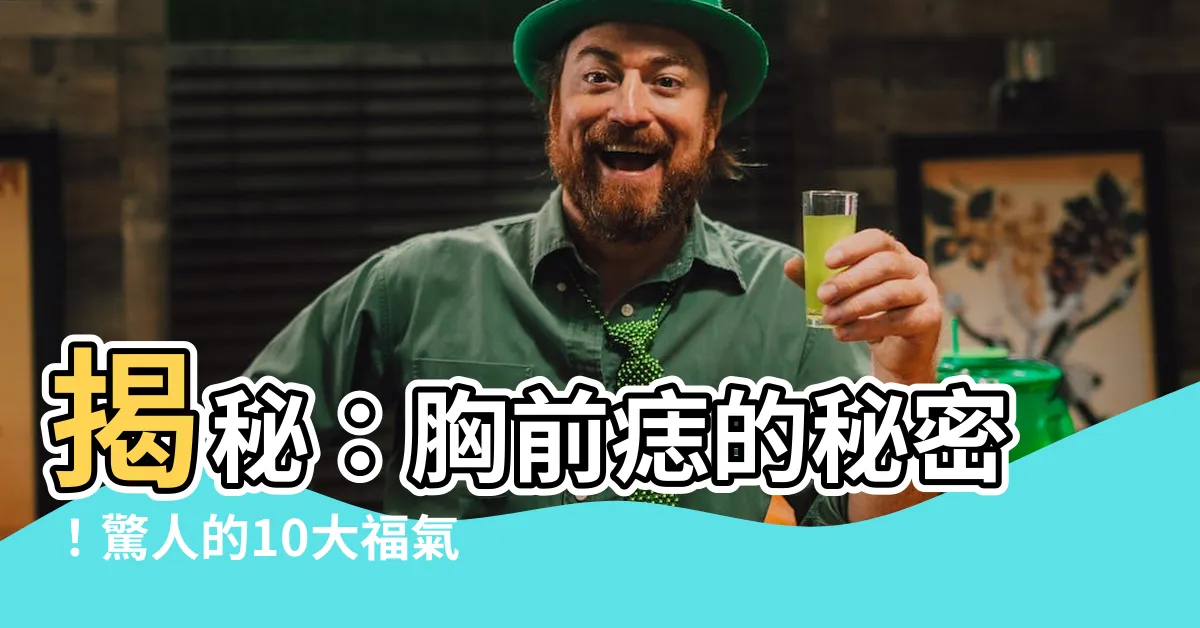 【胸前 痣】揭秘：胸前痣的秘密！驚人的10大福氣痣，財富豐厚，貴不可言！