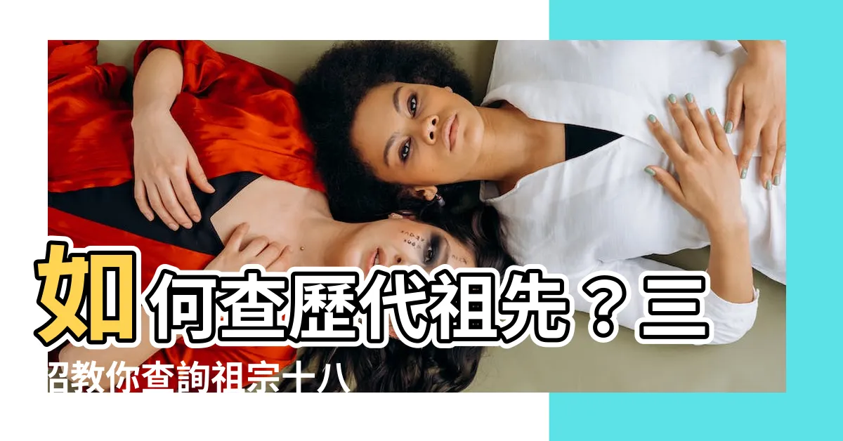 【如何查歷代祖先】如何查歷代祖先？三招教你查詢祖宗十八代！