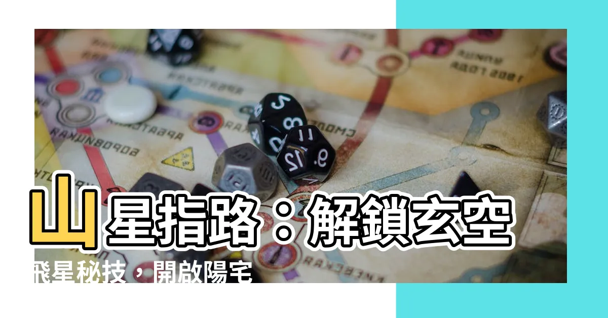 【山星】山星指路：解鎖玄空飛星秘技，開啟陽宅風水新境界