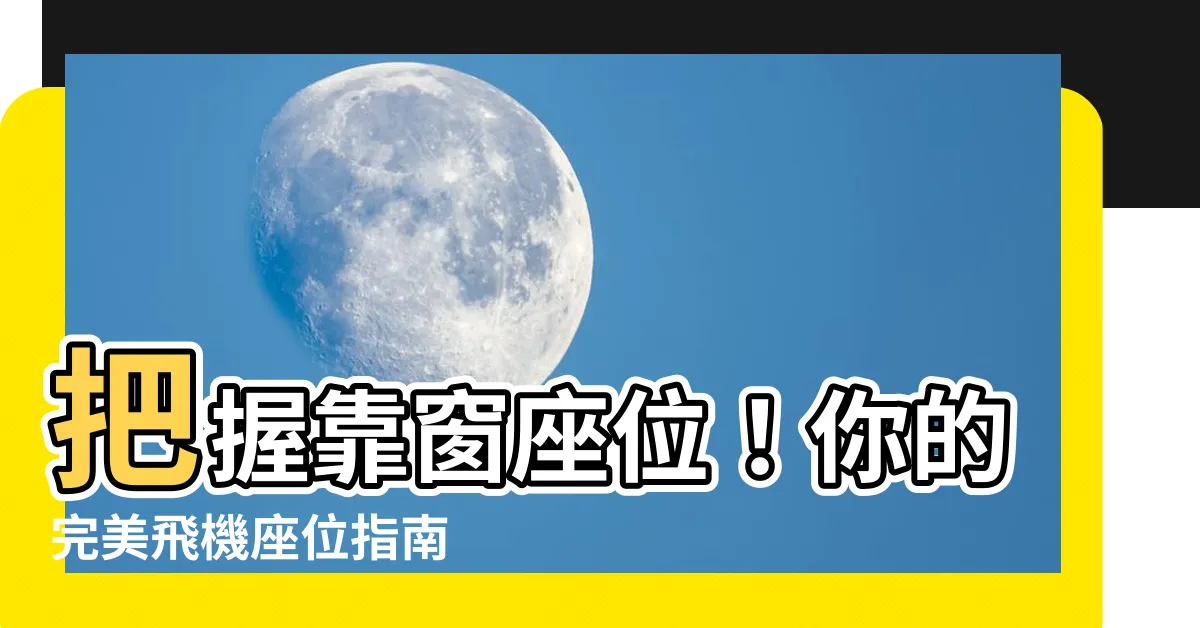 【靠窗位置】把握靠窗座位！你的完美飛機座位指南