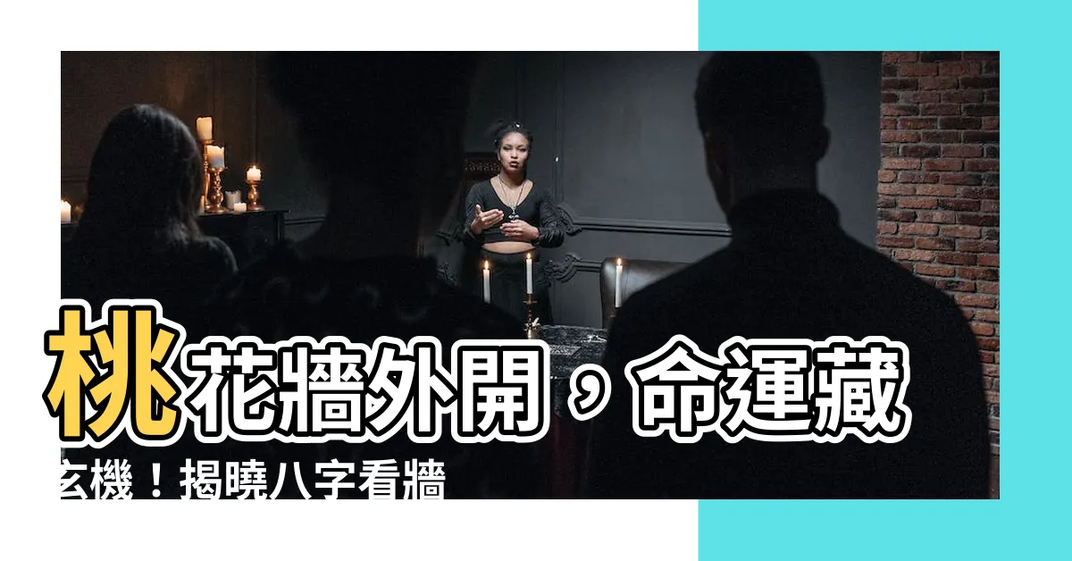 【牆外桃花】桃花牆外開，命運藏玄機！揭曉八字看牆外桃花之謎