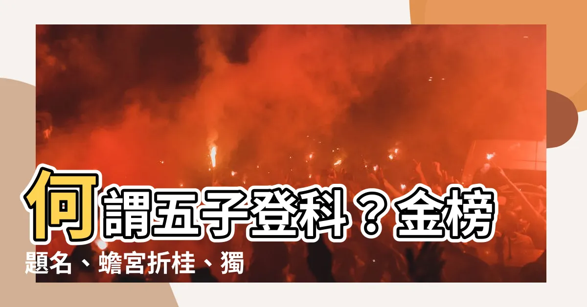 【何謂五子登科】何謂五子登科？金榜題名、蟾宮折桂、獨佔鰲頭的由來