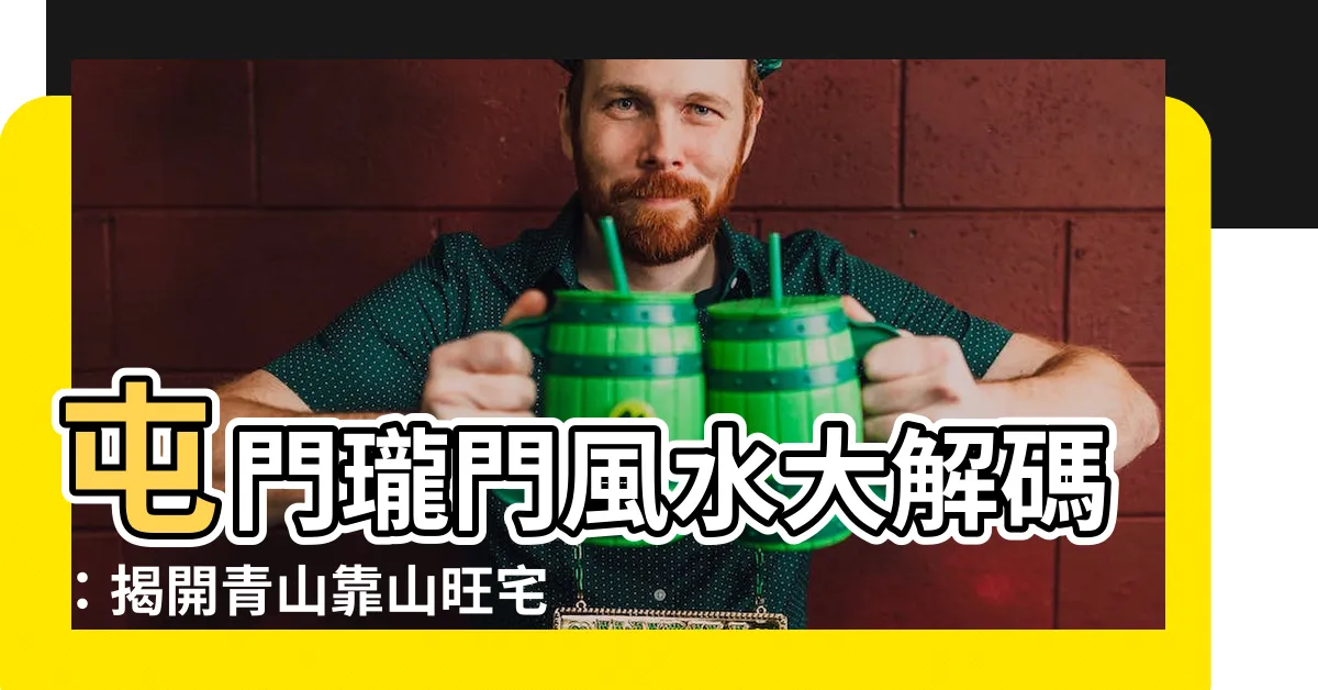 【瓏門風水】屯門瓏門風水大解碼：揭開青山靠山旺宅秘辛