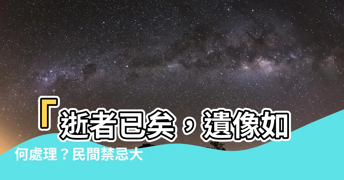 【遺像如何處理】「逝者已矣，遺像如何處理？民間禁忌大公開」