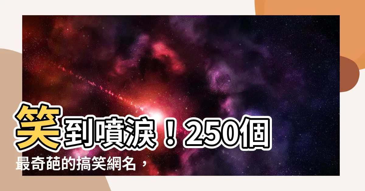 【奇怪網名】笑到噴淚！250個最奇葩的搞笑網名，保證讓你笑出六塊肌