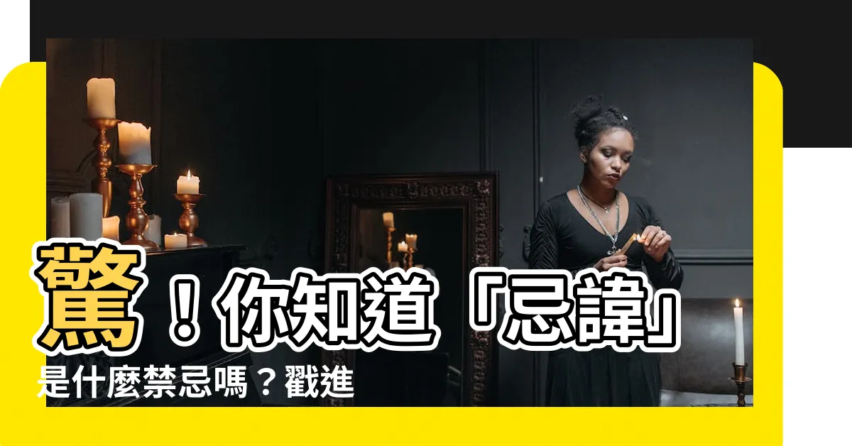【忌諱是什麼意思】驚！你知道「忌諱」是什麼禁忌嗎？戳進來看看