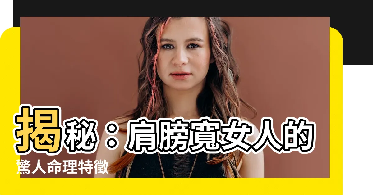 【肩膀寬的女人】揭秘：肩膀寬女人的驚人命理特徵