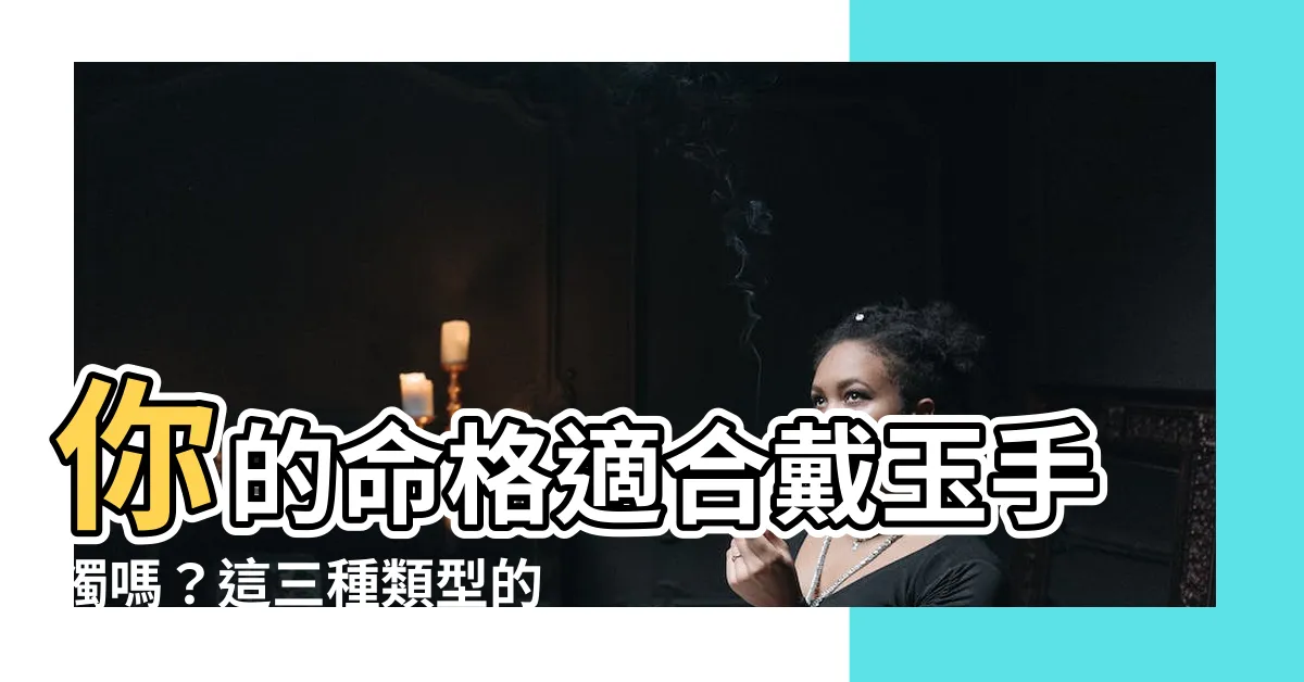 【什麼人不適合戴玉】你的命格適合戴玉手鐲嗎？這三種類型的人慎防氣血受損