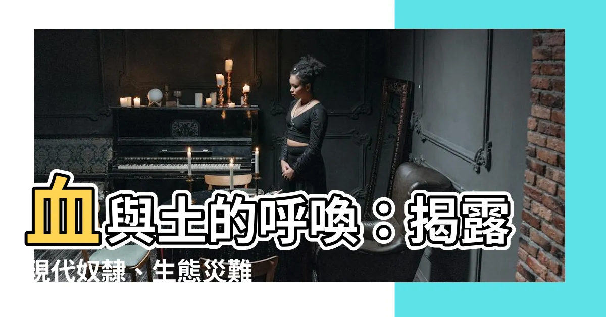 【血與土】血與土的呼喚：揭露現代奴隸、生態災難與消費者的責任