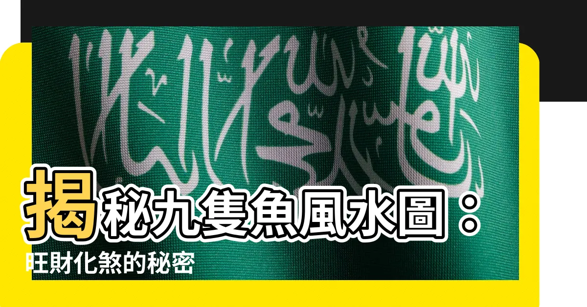 【九隻魚】揭秘九隻魚風水圖：旺財化煞的秘密