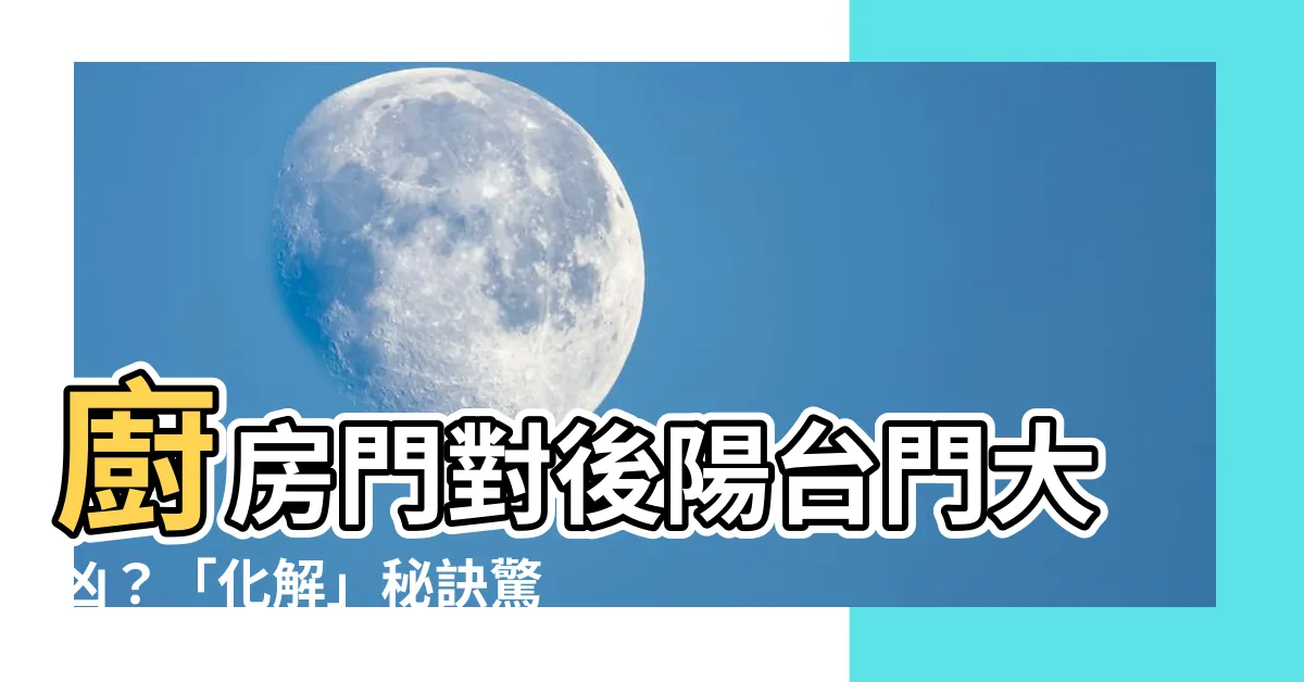【廚房門對後陽台門化解】廚房門對後陽台門大凶？「化解」秘訣驚傳是廚房裡放「它」！