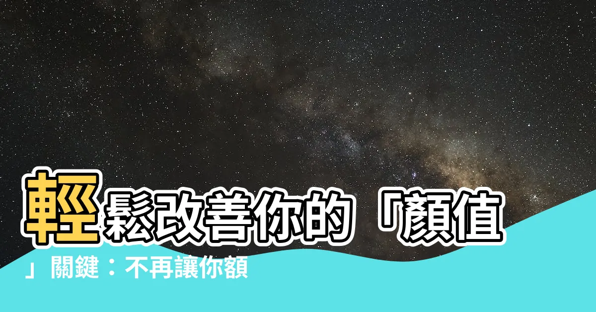 【額頭】輕鬆改善你的「顏值」關鍵：不再讓你額頭搶走你的風采！