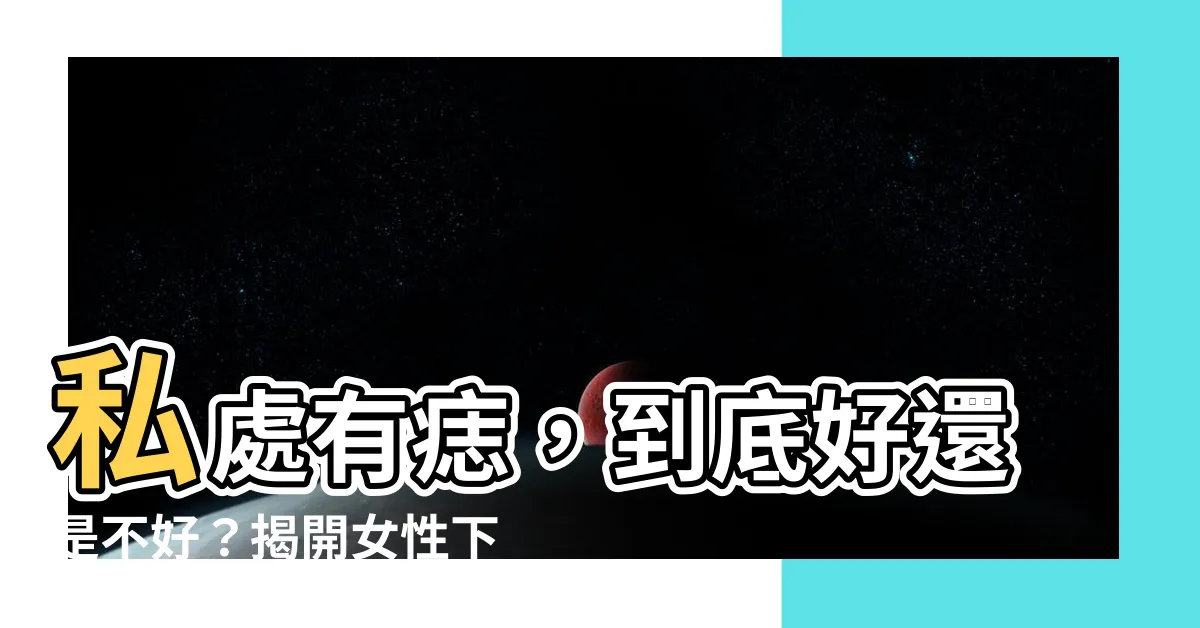 【下體有痣】私處有痣，到底好還是不好？揭開女性下體痣相的秘密！