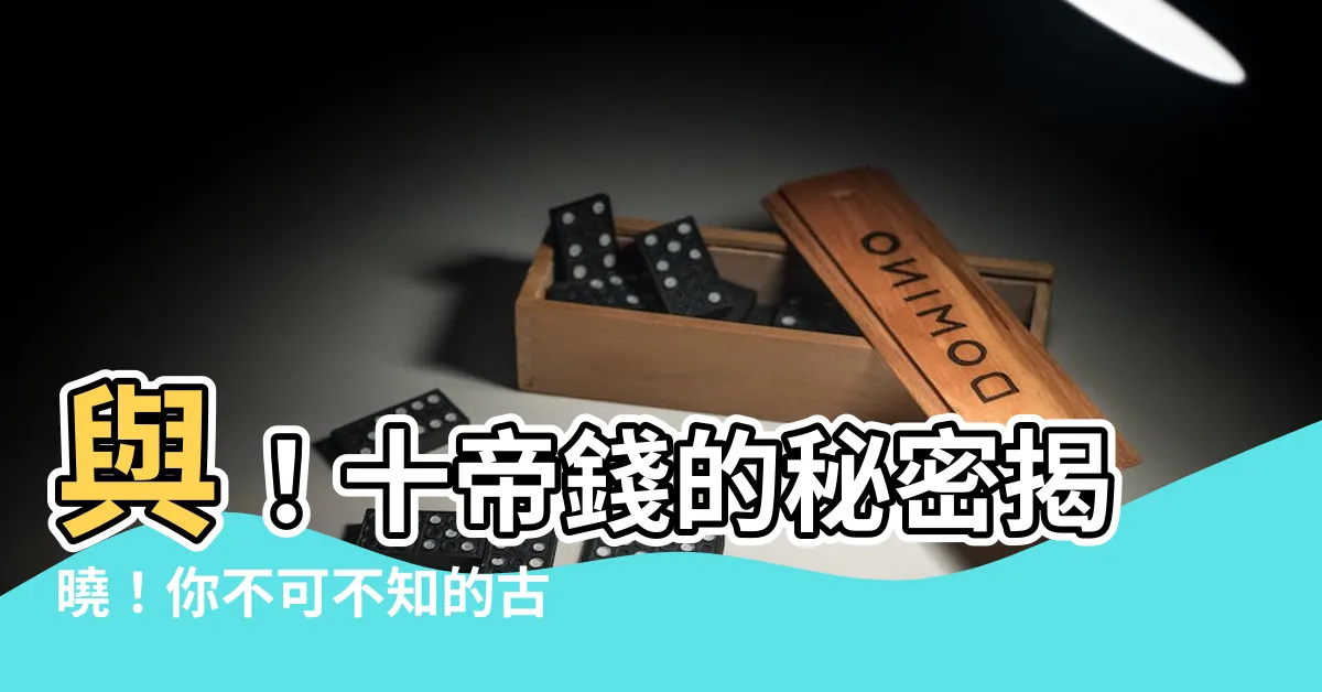【十帝】與！十帝錢的秘密揭曉！你不可不知的古錢幣瑰寶
