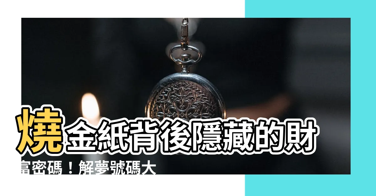 【夢見燒金紙號碼】燒金紙背後隱藏的財富密碼！解夢號碼大公開，助你招財進寶！