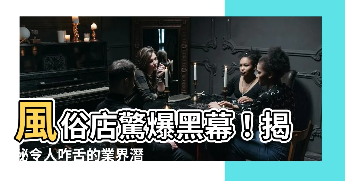 【風俗】風俗店驚爆黑幕！揭秘令人咋舌的業界潛規則