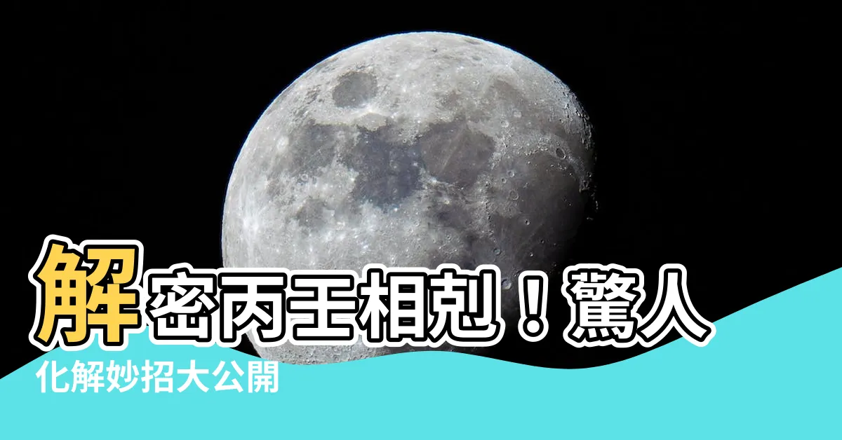 【丙壬衝化解】解密丙壬相剋！驚人化解妙招大公開