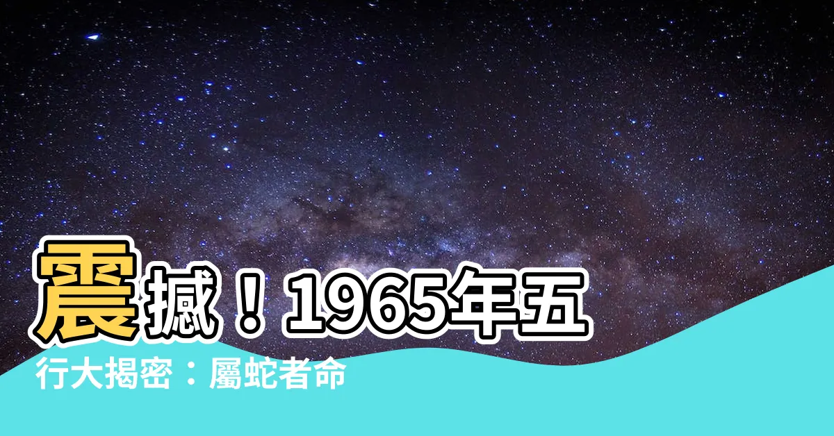 【1965年五行】震撼！1965年五行大揭密：屬蛇者命運全解析