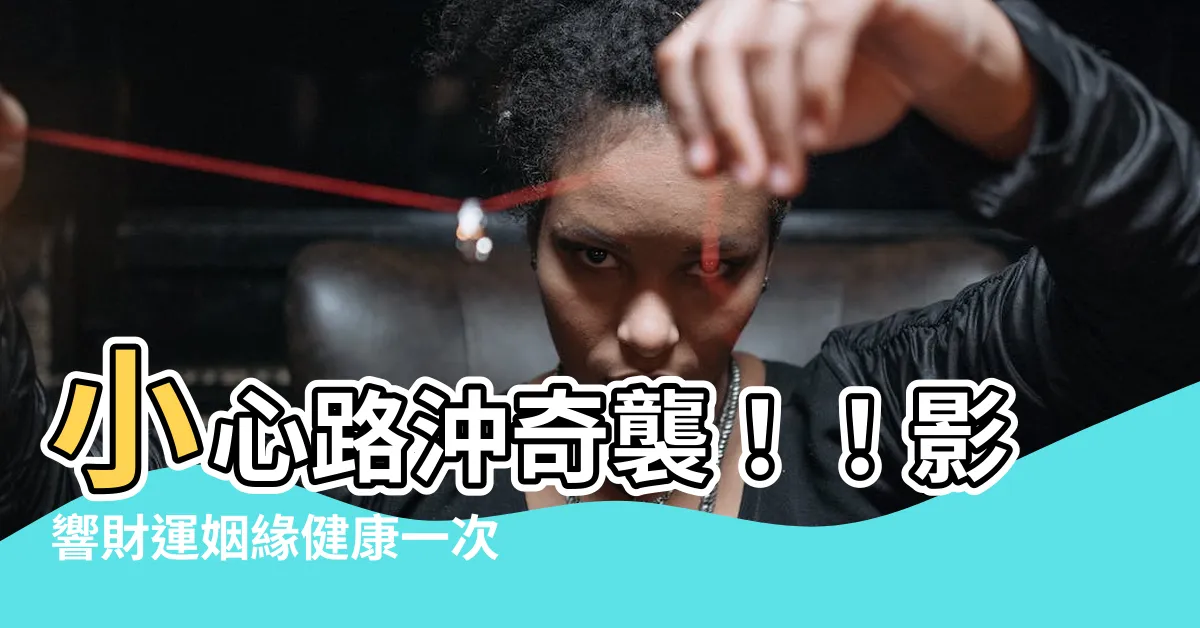 【路沖會怎樣】小心路沖奇襲！！影響財運姻緣健康一次看！