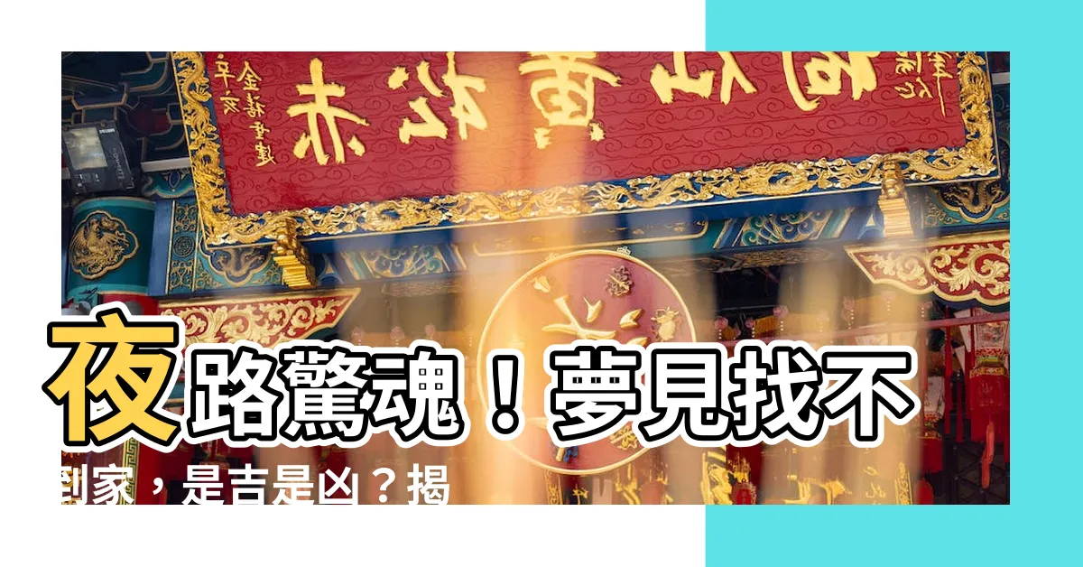 【夢見找不到家】夜路驚魂！夢見找不到家，是吉是兇？揭曉周公的奧秘