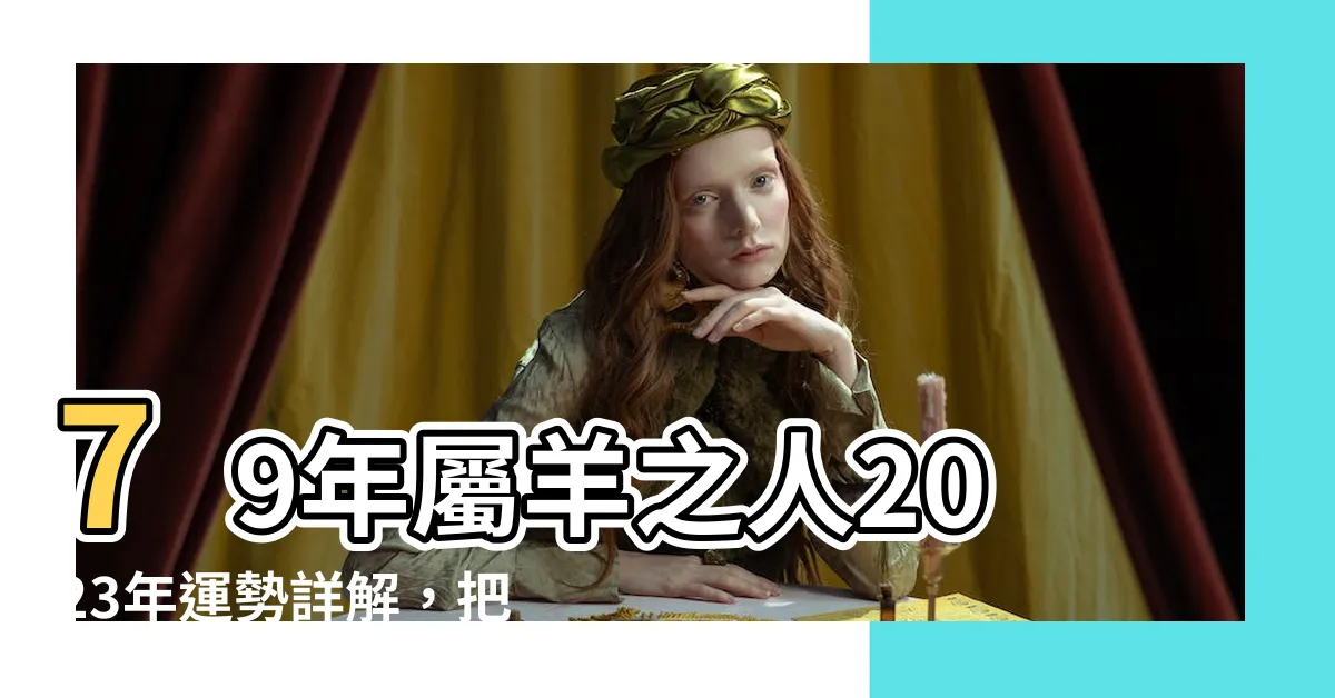 【79年屬什麼】79年屬羊之人2023年運勢詳解，把握機會，事業愛情雙豐收！