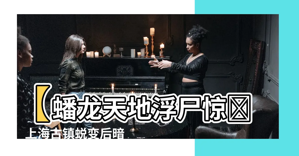 【蟠龍天地 浮屍】【蟠龍天地浮屍驚現】上海古鎮蜕變後暗藏詭異秘密！