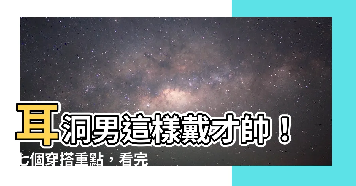 【耳洞 男】耳洞男這樣戴才帥！七個穿搭重點，看完保證女人為你瘋狂
